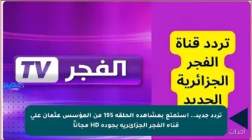 تردد جديد.. استمتع بمشاهدة الحلقة 195 من المؤسس عثمان على قناة الفجر الجزائرية بجودة HD مجاناً